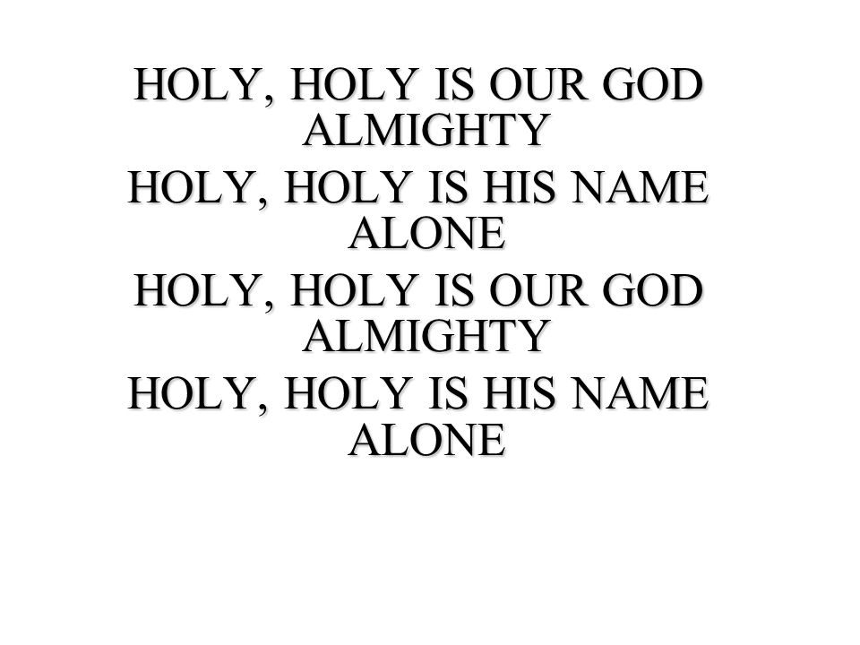 HOLY, HOLY IS OUR GOD ALMIGHTY HOLY, HOLY IS HIS NAME ALONE