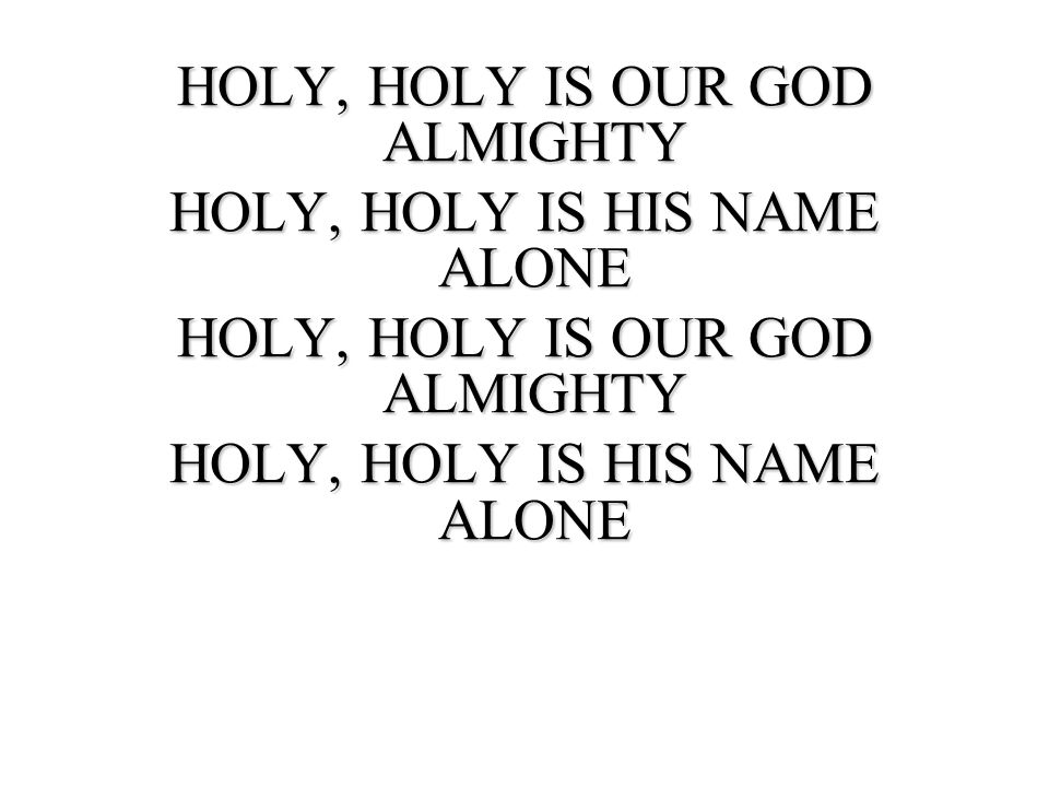 HOLY, HOLY IS OUR GOD ALMIGHTY HOLY, HOLY IS HIS NAME ALONE