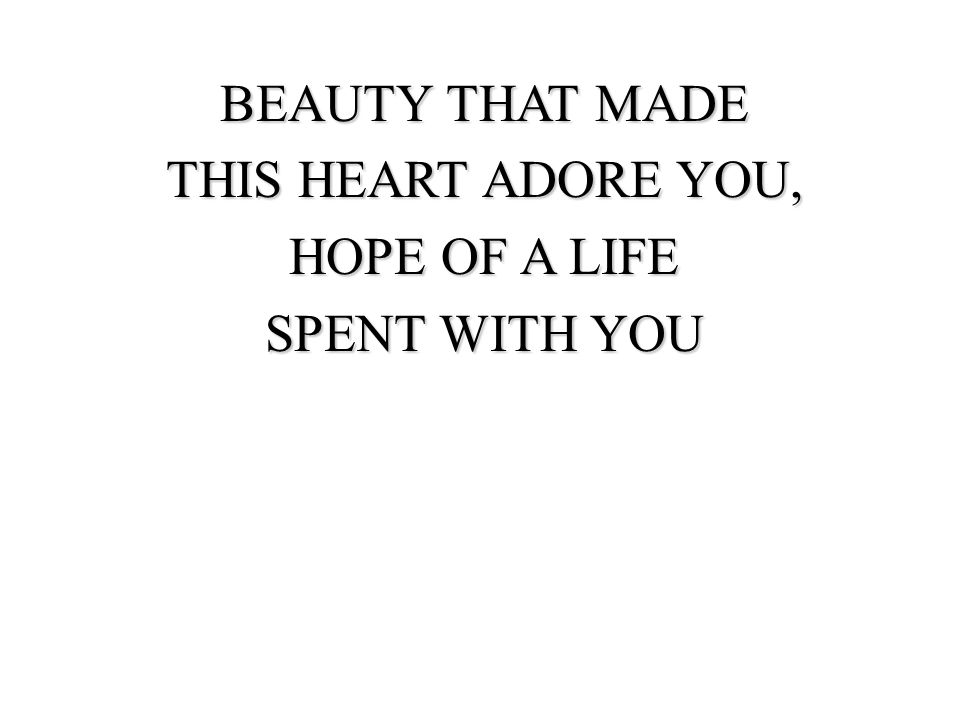 BEAUTY THAT MADE THIS HEART ADORE YOU, HOPE OF A LIFE SPENT WITH YOU