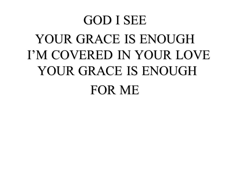 YOUR GRACE IS ENOUGH I’M COVERED IN YOUR LOVE YOUR GRACE IS ENOUGH