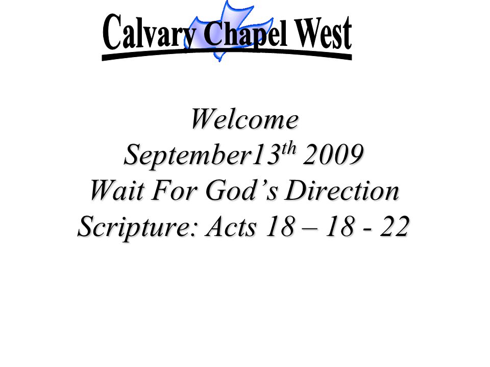 Calvary Chapel West Welcome September13th 2009 Wait For God’s Direction Scripture: Acts 18 –