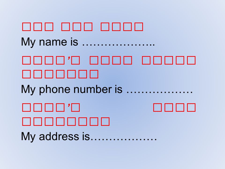 Who are you My name is ……………….. What’s your phone number My phone number is ……………… What’s your address