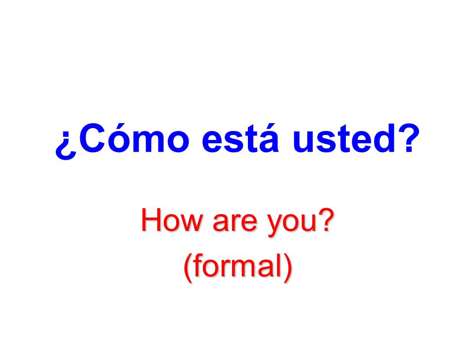 ¿Cómo está usted How are you (formal)