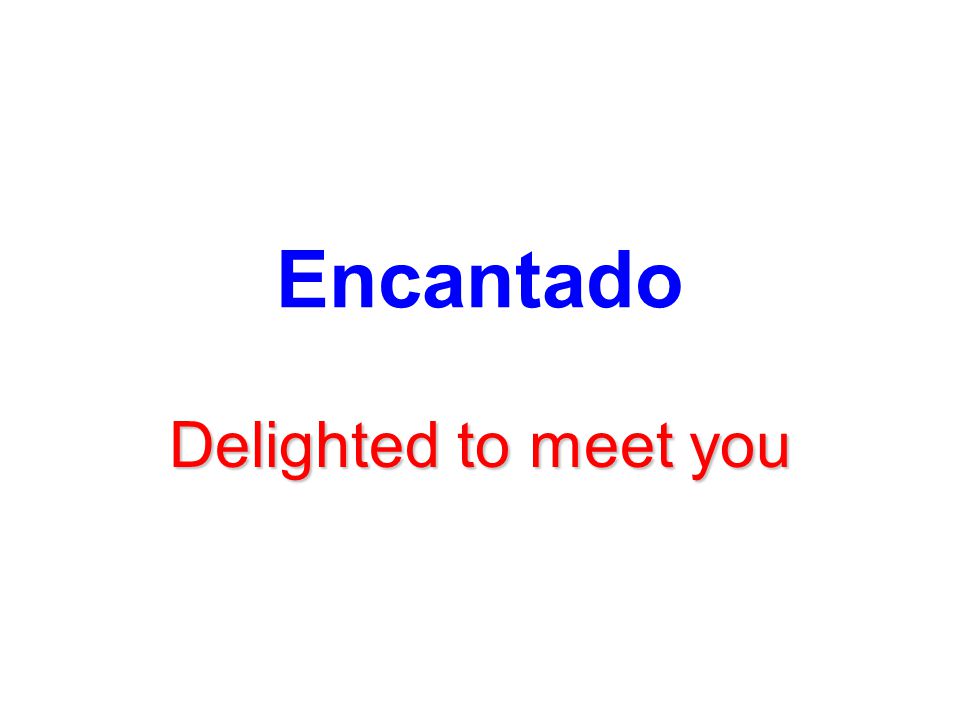 Encantado Delighted to meet you