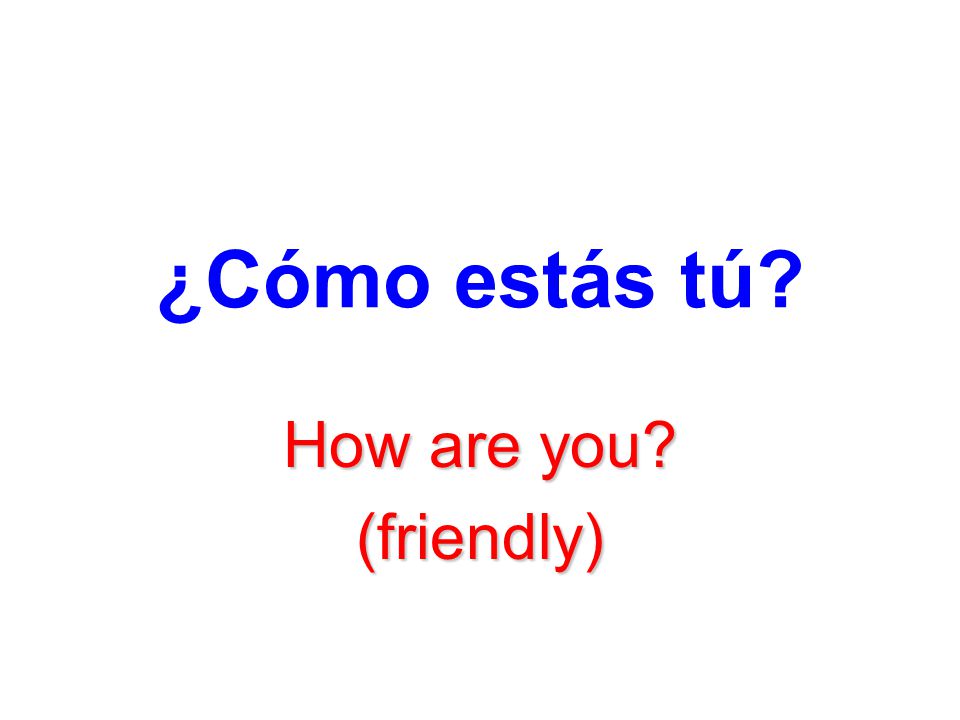 ¿Cómo estás tú How are you (friendly)