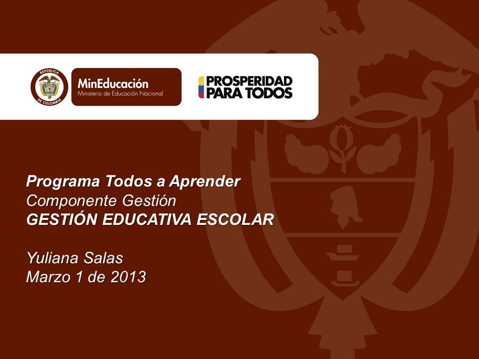 Programa Todos a Aprender Componente Gestión GESTIÓN EDUCATIVA ESCOLAR Yuliana Salas Marzo 1 de 2013