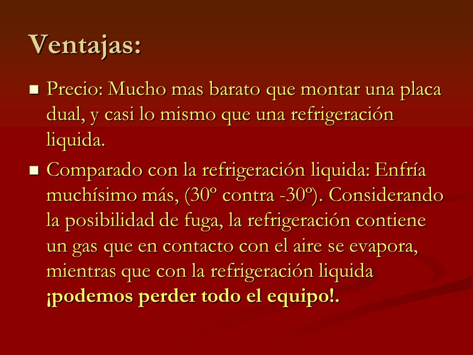Ventajas: Precio: Mucho mas barato que montar una placa dual, y casi lo mismo que una refrigeración liquida.