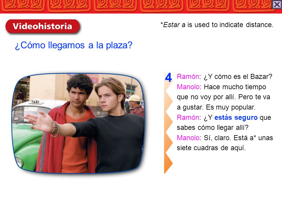 4 ¿Cómo llegamos a la plaza *Estar a is used to indicate distance.