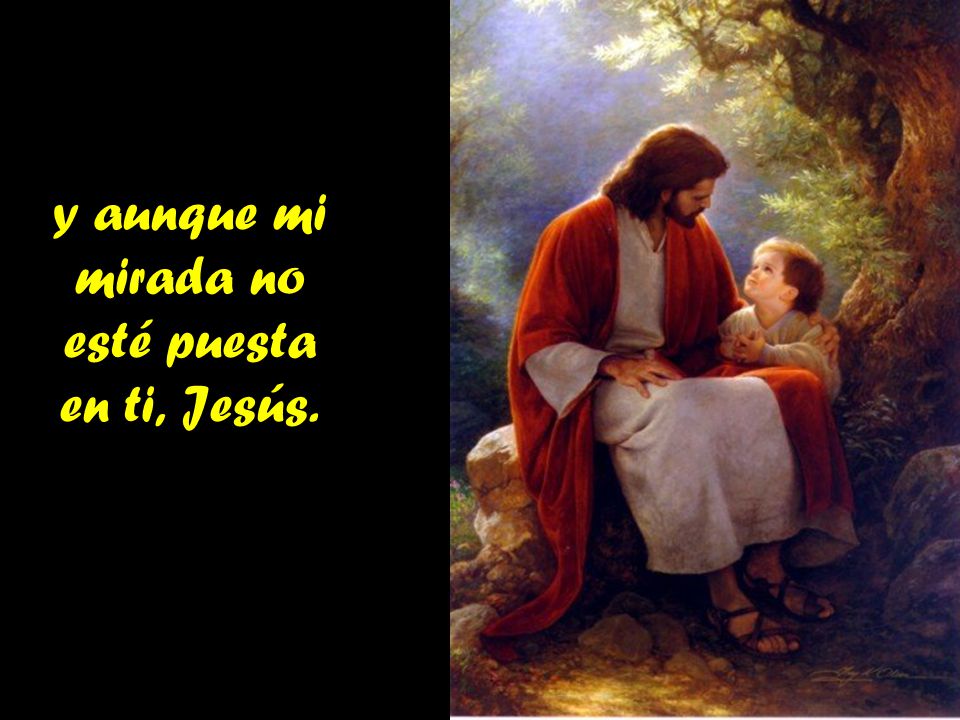 y aunque mi mirada no esté puesta en ti, Jesús.