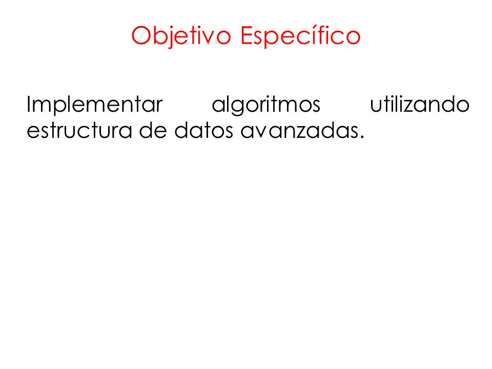 Objetivo Específico Implementar algoritmos utilizando estructura de datos avanzadas.