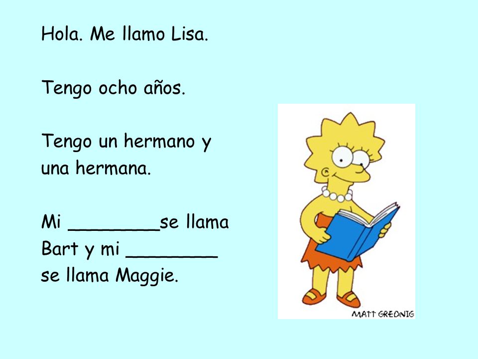 Hola. Me llamo Lisa. Tengo ocho años. Tengo un hermano y. una hermana. Mi ________se llama. Bart y mi ________.