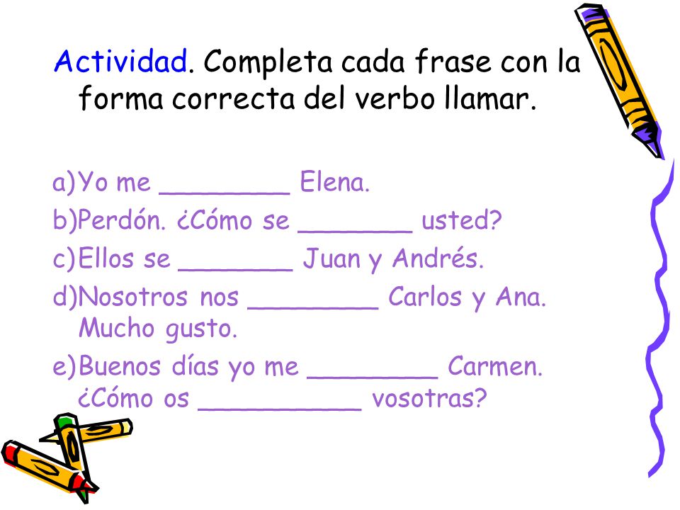 Actividad. Completa cada frase con la forma correcta del verbo llamar.