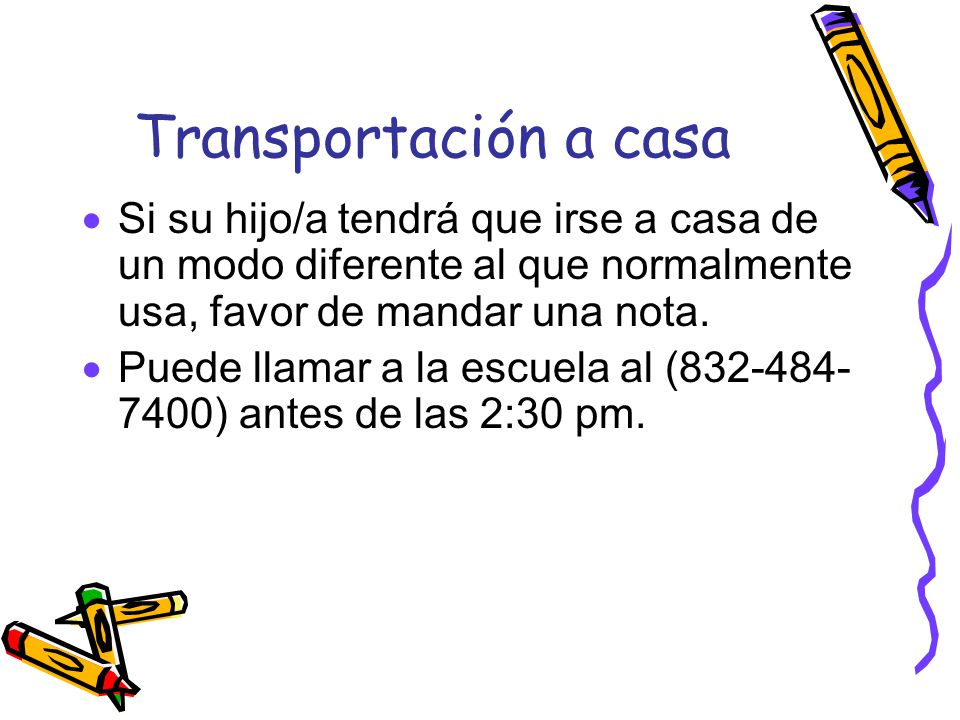 Transportación a casa Si su hijo/a tendrá que irse a casa de un modo diferente al que normalmente usa, favor de mandar una nota.