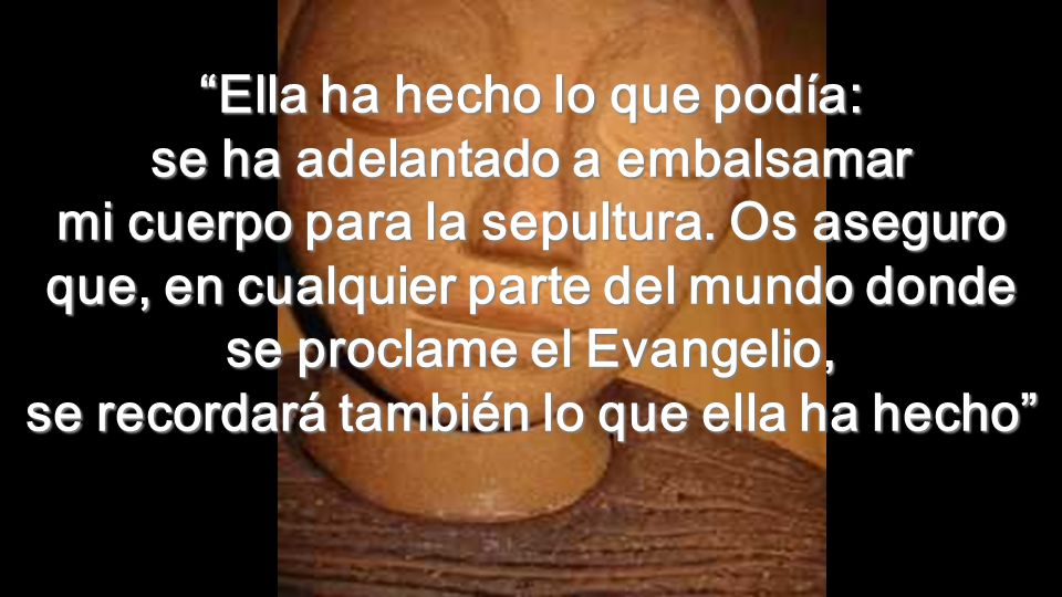 Ella ha hecho lo que podía: se ha adelantado a embalsamar mi cuerpo para la sepultura.