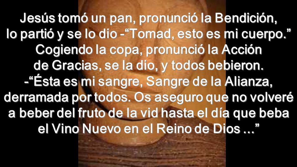 Jesús tomó un pan, pronunció la Bendición, lo partió y se lo dio - Tomad, esto es mi cuerpo. Cogiendo la copa, pronunció la Acción de Gracias, se la dio, y todos bebieron.