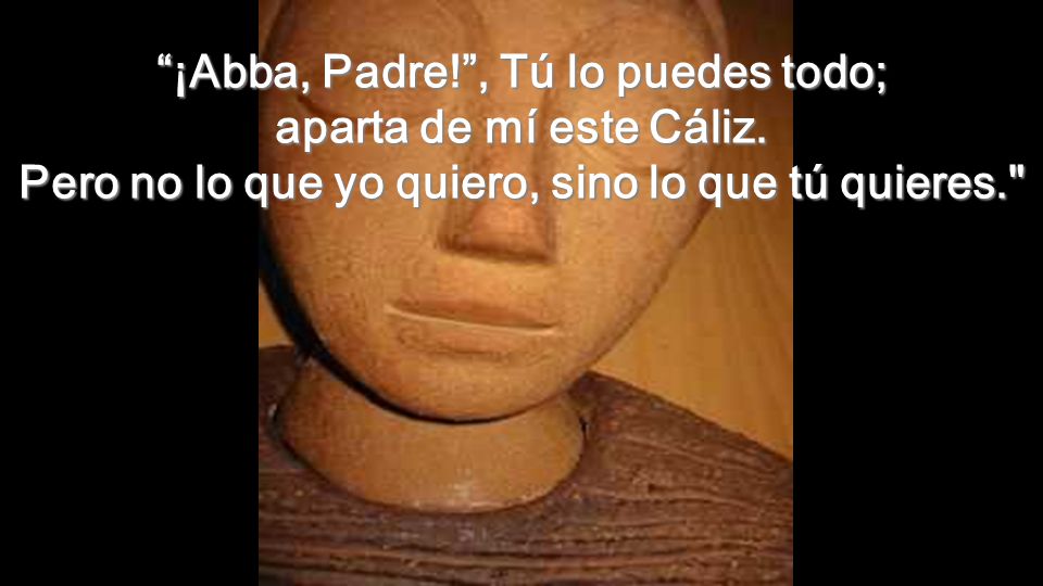 ¡Abba, Padre. , Tú lo puedes todo; aparta de mí este Cáliz