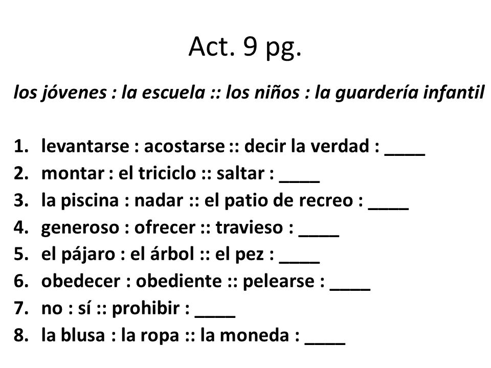 Act. 9 pg. los jóvenes : la escuela :: los niños : la guardería infantil. levantarse : acostarse :: decir la verdad : ____.