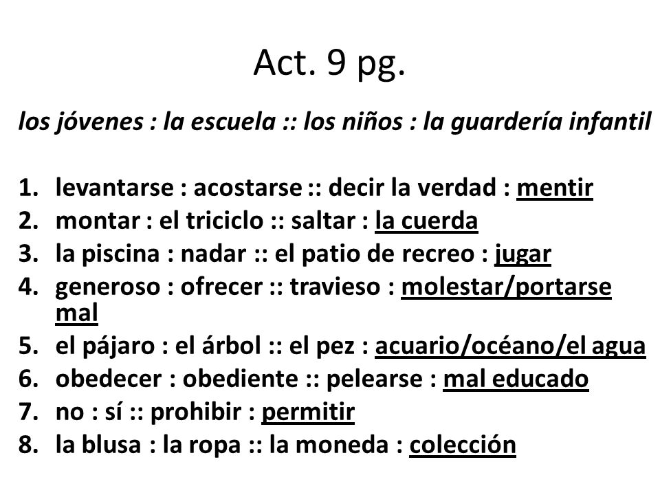 Act. 9 pg. los jóvenes : la escuela :: los niños : la guardería infantil. levantarse : acostarse :: decir la verdad : mentir.