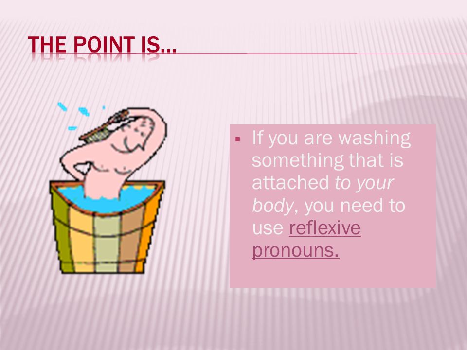 The point is… If you are washing something that is attached to your body, you need to use reflexive pronouns.