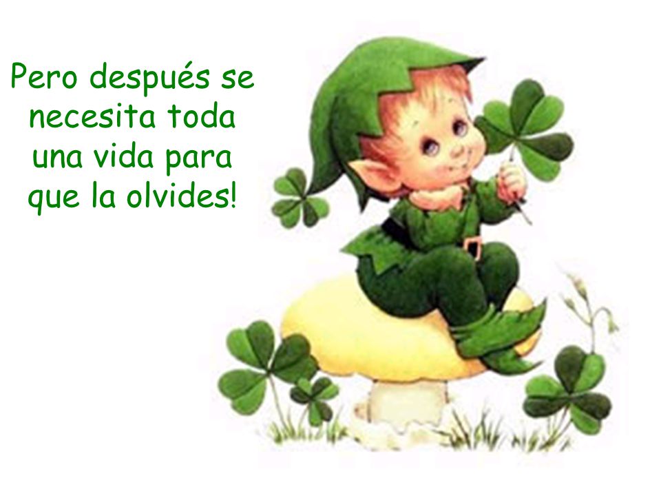 Pero después se necesita toda una vida para que la olvides!