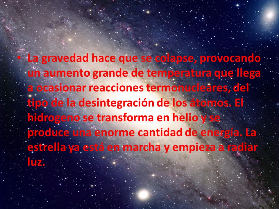 La gravedad hace que se colapse, provocando un aumento grande de temperatura que llega a ocasionar reacciones termonucleares, del tipo de la desintegración de los átomos.