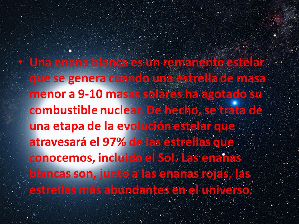 Una enana blanca es un remanente estelar que se genera cuando una estrella de masa menor a 9-10 masas solares ha agotado su combustible nuclear.