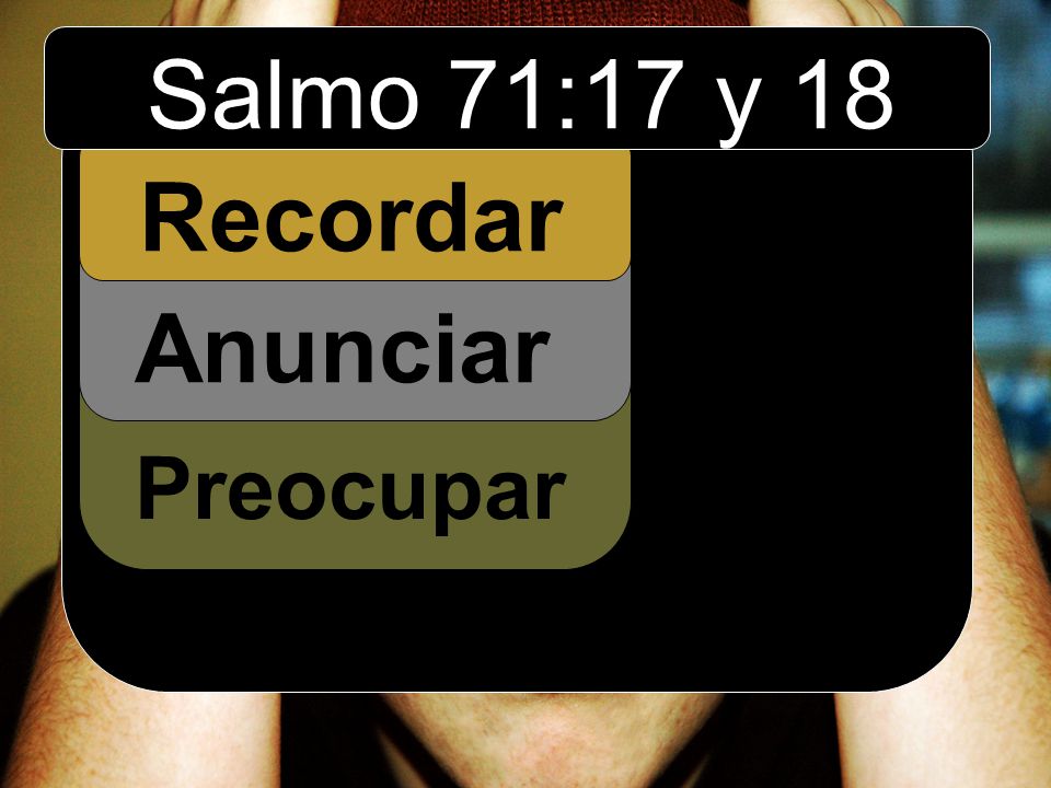 Salmo 71:17 y 18 Recordar Preocupar Anunciar
