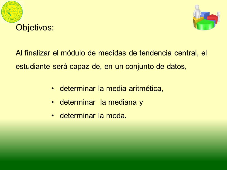 Objetivos: Al finalizar el módulo de medidas de tendencia central, el estudiante será capaz de, en un conjunto de datos,