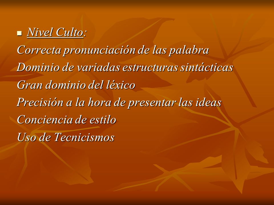 Nivel Culto: Correcta pronunciación de las palabra. Dominio de variadas estructuras sintácticas. Gran dominio del léxico.