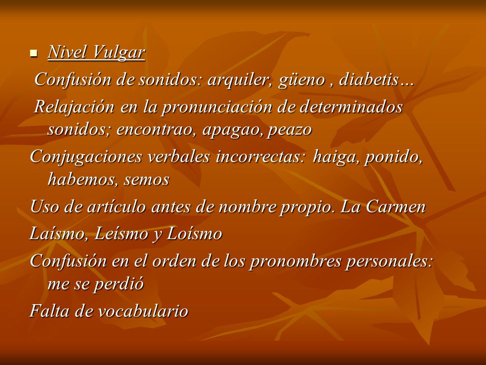 Nivel Vulgar Confusión de sonidos: arquiler, güeno , diabetis… Relajación en la pronunciación de determinados sonidos; encontrao, apagao, peazo.