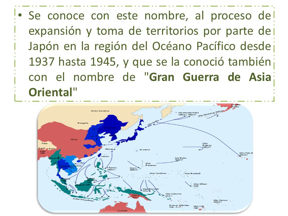 Se conoce con este nombre, al proceso de expansión y toma de territorios por parte de Japón en la región del Océano Pacífico desde 1937 hasta 1945, y que se la conoció también con el nombre de Gran Guerra de Asia Oriental