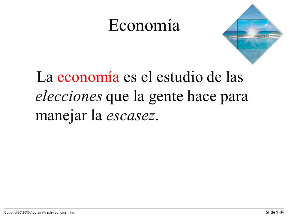 Economía La economía es el estudio de las elecciones que la gente hace para manejar la escasez.