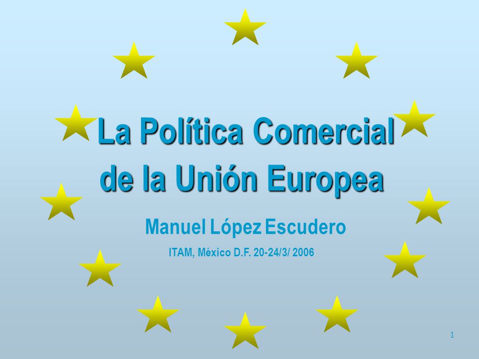 La Política Comercial de la Unión Europea Manuel López Escudero ITAM, México D.F /3/ 2006