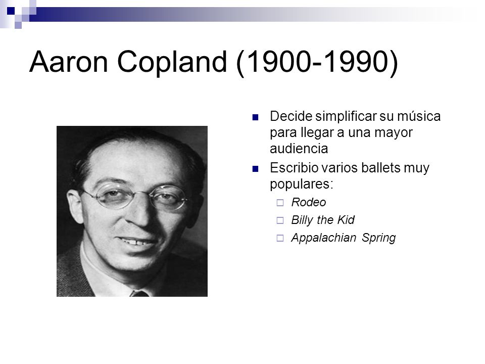 Aaron Copland ( ) Decide simplificar su música para llegar a una mayor audiencia. Escribio varios ballets muy populares:
