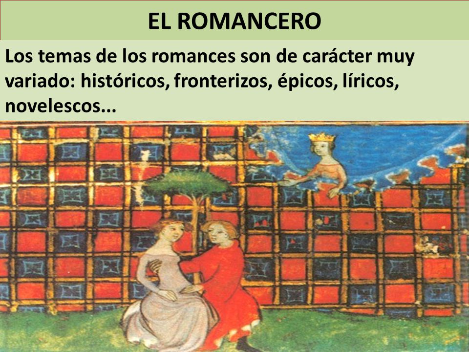 EL ROMANCERO Los temas de los romances son de carácter muy variado: históricos, fronterizos, épicos, líricos, novelescos...