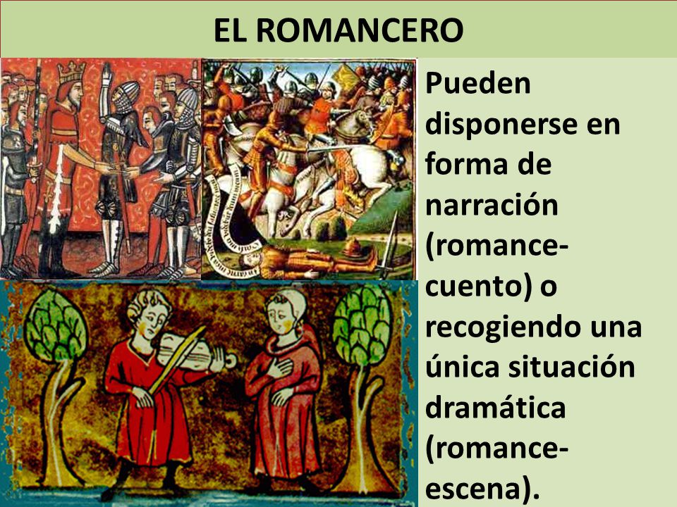 EL ROMANCERO Pueden disponerse en forma de narración (romance-cuento) o recogiendo una única situación dramática (romance-escena).
