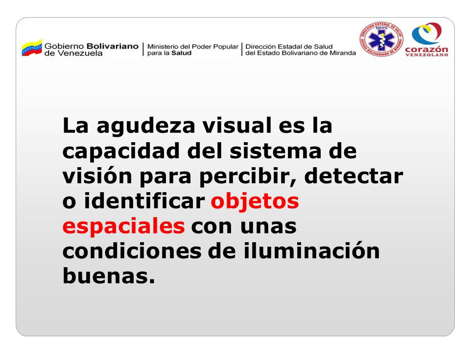 La agudeza visual es la capacidad del sistema de visión para percibir, detectar o identificar objetos espaciales con unas condiciones de iluminación buenas.