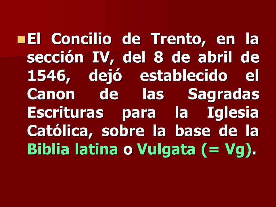 El Concilio de Trento, en la sección IV, del 8 de abril de 1546, dejó establecido el Canon de las Sagradas Escrituras para la Iglesia Católica, sobre la base de la Biblia latina o Vulgata (= Vg).