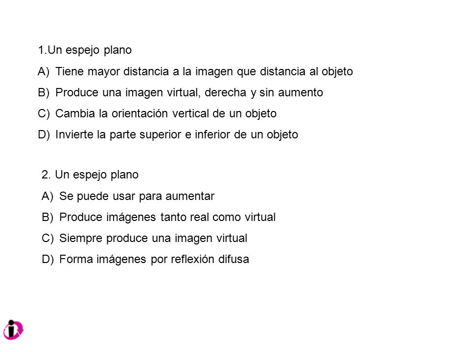 1.Un espejo plano Tiene mayor distancia a la imagen que distancia al objeto. Produce una imagen virtual, derecha y sin aumento.