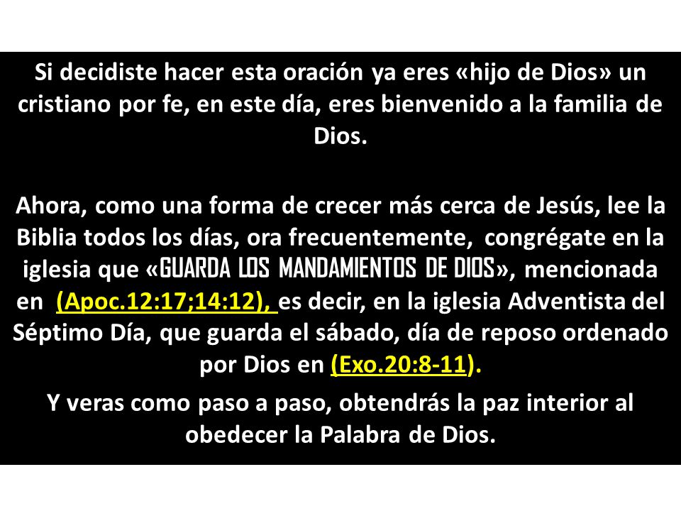 Si decidiste hacer esta oración ya eres «hijo de Dios» un cristiano por fe, en este día, eres bienvenido a la familia de Dios.