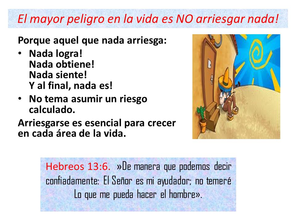 El mayor peligro en la vida es NO arriesgar nada!