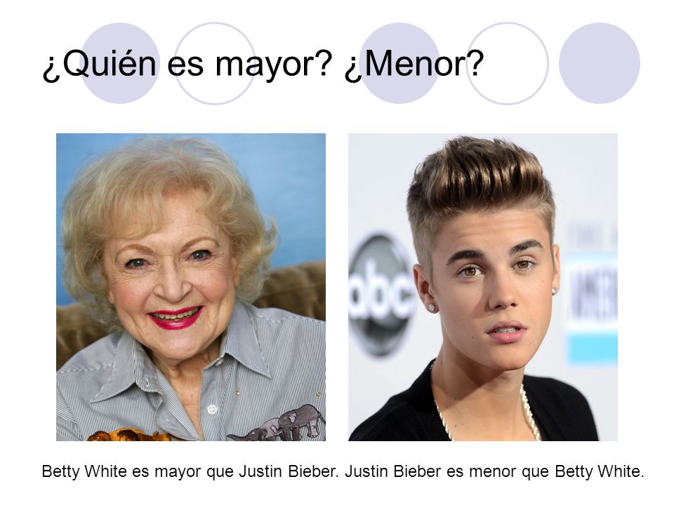 ¿Quién es mayor. ¿Menor. Betty White es mayor que Justin Bieber.