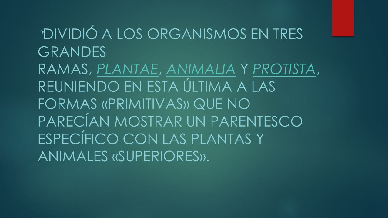 *Dividió a los organismos en tres grandes ramas, Plantae, Animalia y Protista, reuniendo en esta última a las formas «primitivas» que no parecían mostrar un parentesco específico con las plantas y animales «superiores».