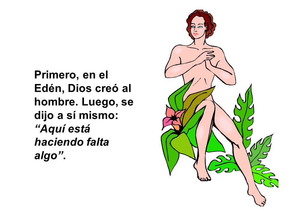 Primero, en el Edén, Dios creó al hombre. Luego, se dijo a sí mismo: