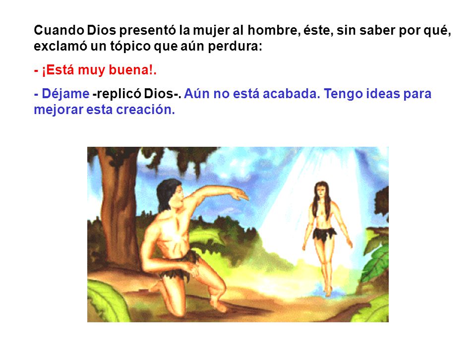 Cuando Dios presentó la mujer al hombre, éste, sin saber por qué, exclamó un tópico que aún perdura: