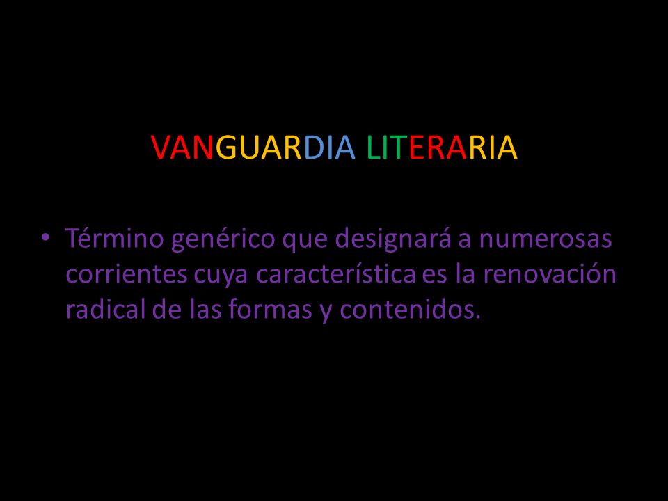 VANGUARDIA LITERARIA Término genérico que designará a numerosas corrientes cuya característica es la renovación radical de las formas y contenidos.