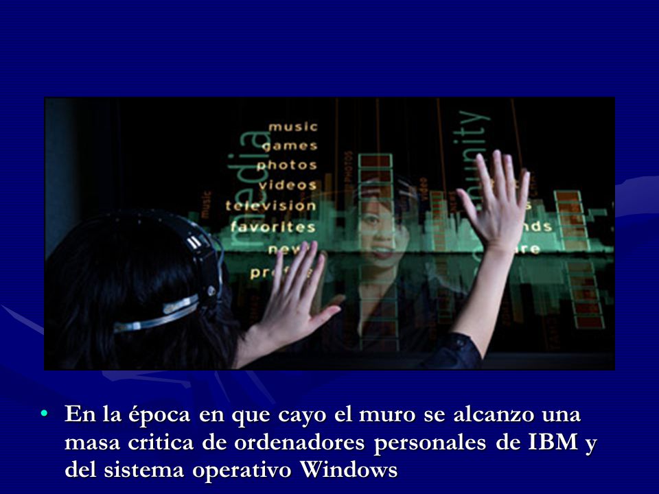 En la época en que cayo el muro se alcanzo una masa critica de ordenadores personales de IBM y del sistema operativo Windows
