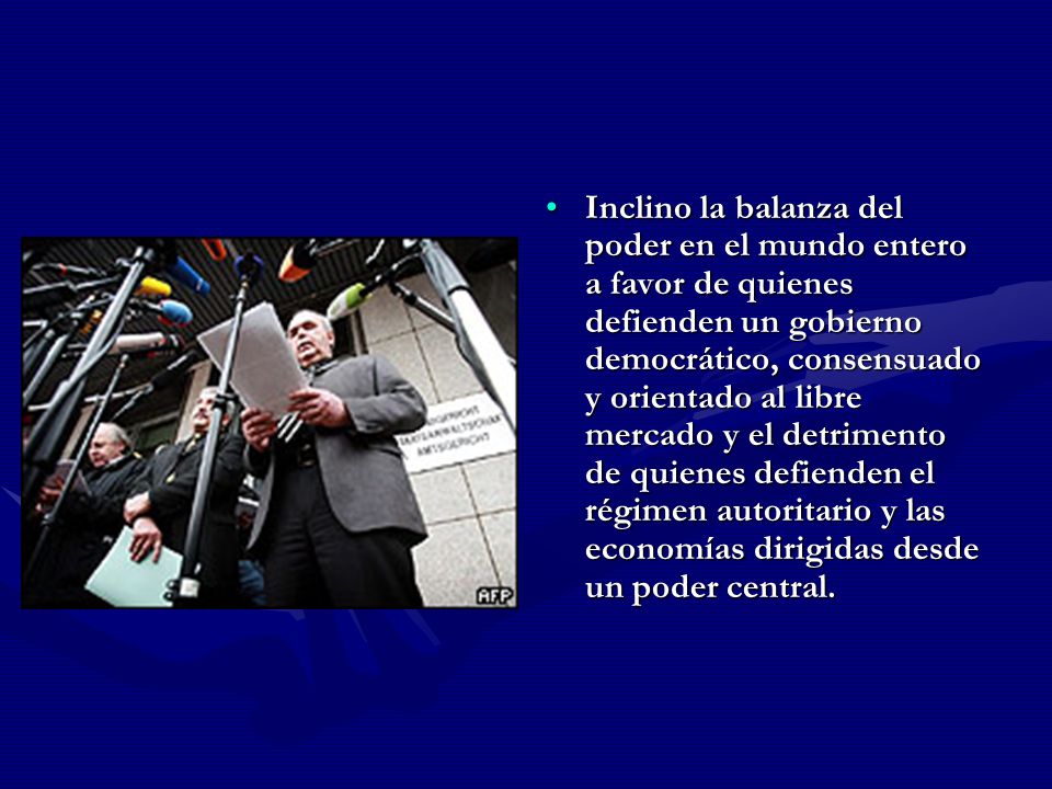 Inclino la balanza del poder en el mundo entero a favor de quienes defienden un gobierno democrático, consensuado y orientado al libre mercado y el detrimento de quienes defienden el régimen autoritario y las economías dirigidas desde un poder central.