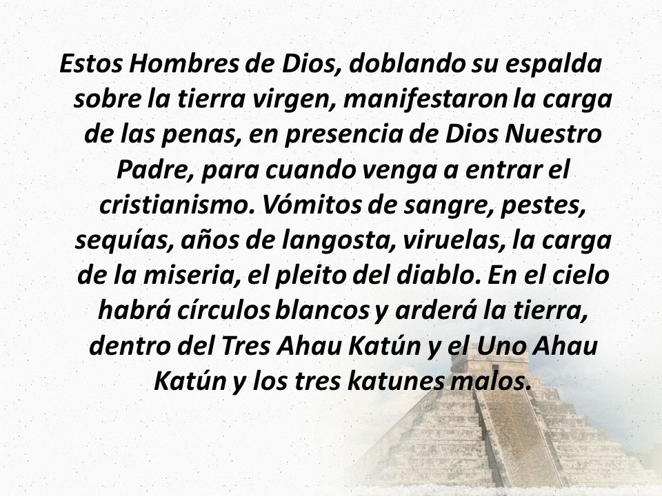 Estos Hombres de Dios, doblando su espalda sobre la tierra virgen, manifestaron la carga de las penas, en presencia de Dios Nuestro Padre, para cuando venga a entrar el cristianismo.