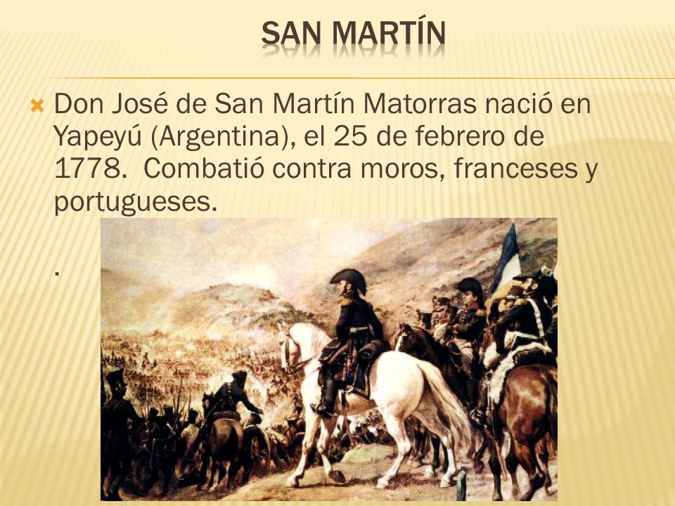 SAN MARTÍN Don José de San Martín Matorras nació en Yapeyú (Argentina), el 25 de febrero de 1778.